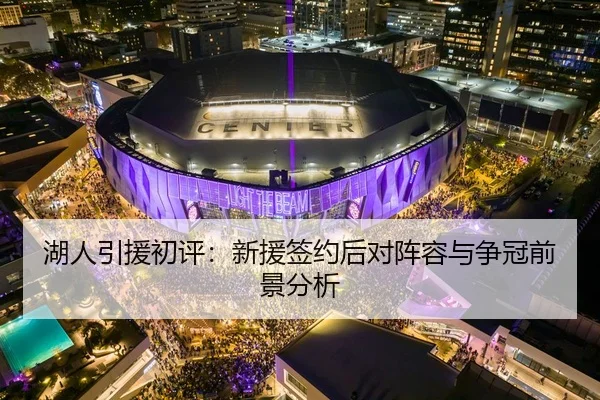 湖人引援初评：新援签约后对阵容与争冠前景分析